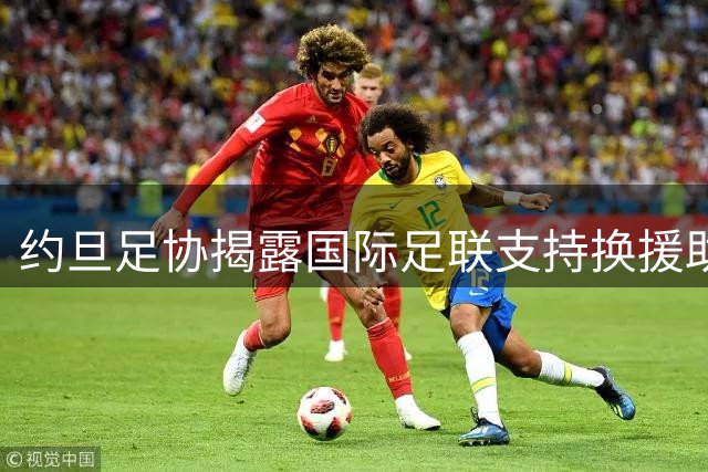 约旦足协揭露国际足联"支持换援助"内幕，抵制主席连任引发争议